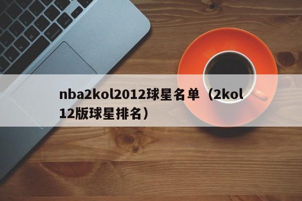 nba2kol2012球星名单（2kol12版球星排名）