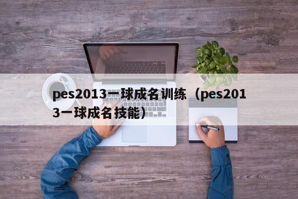 pes2013一球成名训练（pes2013一球成名技能）