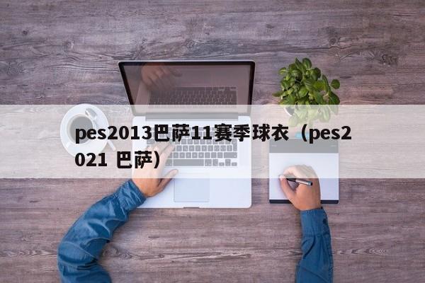 pes2013巴萨11赛季球衣（pes2021 巴萨）