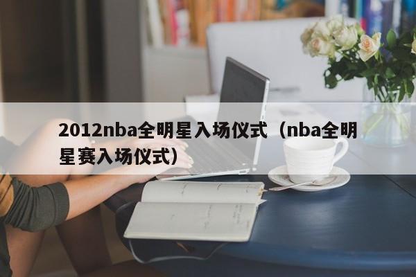 2012nba全明星入场仪式（nba全明星赛入场仪式）