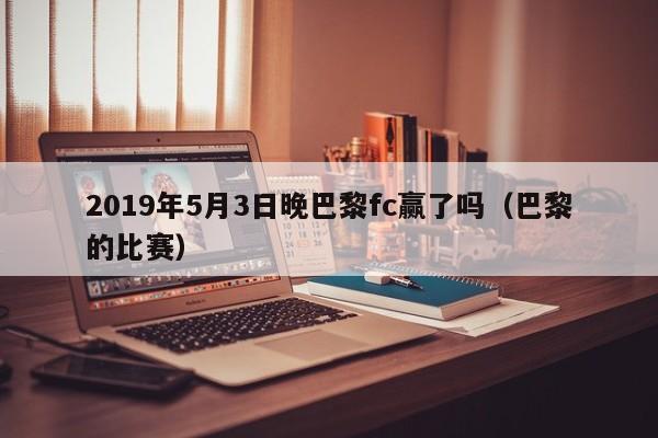 2019年5月3日晚巴黎fc赢了吗（巴黎的比赛）