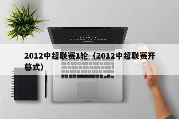 2012中超联赛1轮（2012中超联赛开幕式）