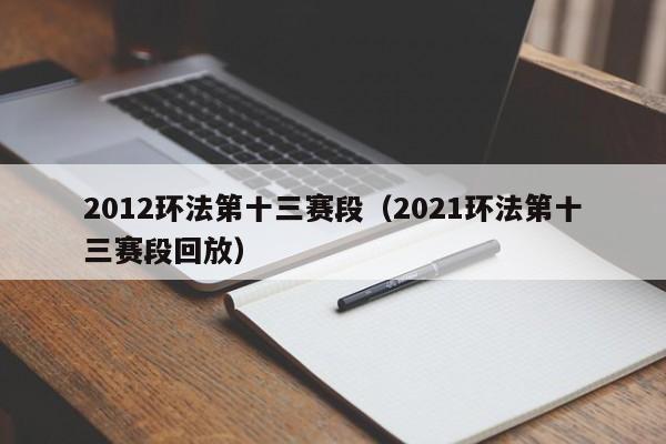 2012环法第十三赛段（2021环法第十三赛段回放）