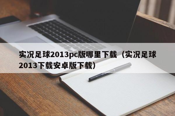 实况足球2013pc版哪里下载（实况足球2013下载安卓版下载）