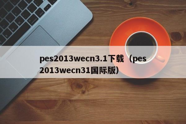 pes2013wecn3.1下载（pes2013wecn31国际版）