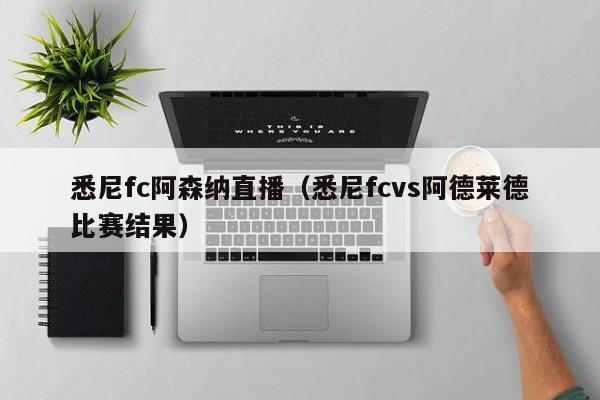 悉尼fc阿森纳直播（悉尼fcvs阿德莱德比赛结果）