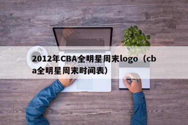 2012年CBA全明星周末logo（cba全明星周末时间表）