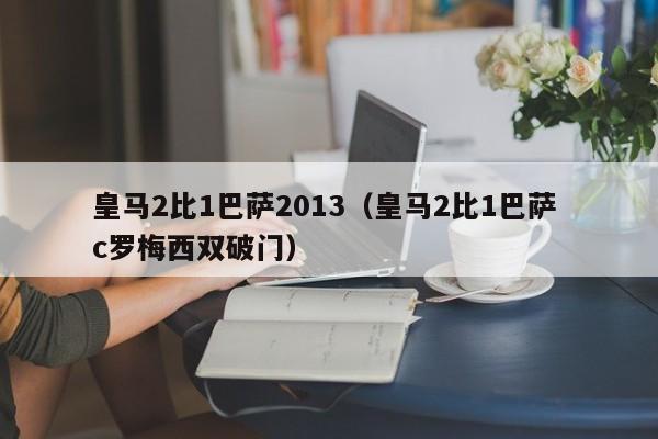 皇马2比1巴萨2013（皇马2比1巴萨 c罗梅西双破门）