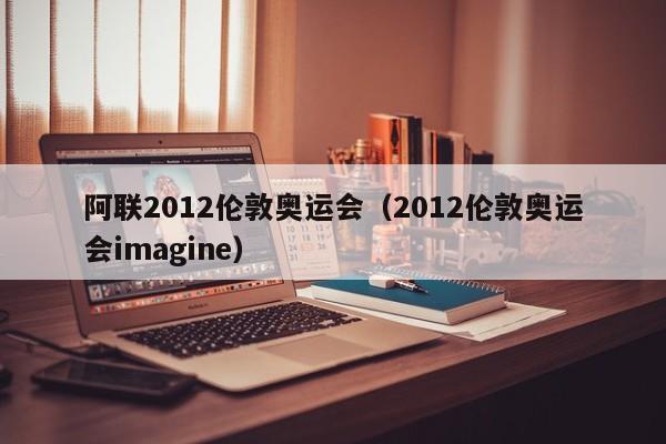 阿联2012伦敦奥运会（2012伦敦奥运会imagine）