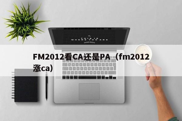 FM2012看CA还是PA（fm2012涨ca）