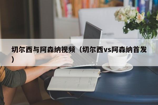 切尔西与阿森纳视频（切尔西vs阿森纳首发）