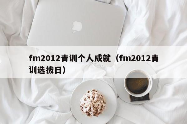 fm2012青训个人成就（fm2012青训选拔日）