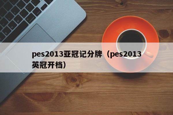 pes2013亚冠记分牌（pes2013英冠开档）