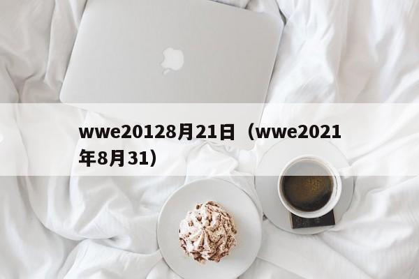 wwe20128月21日（wwe2021年8月31）