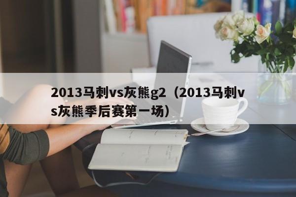 2013马刺vs灰熊g2（2013马刺vs灰熊季后赛第一场）