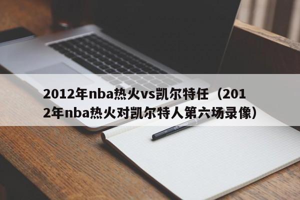 2012年nba热火vs凯尔特任（2012年nba热火对凯尔特人第六场录像）