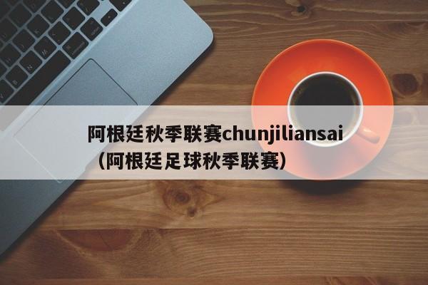 阿根廷秋季联赛chunjiliansai（阿根廷足球秋季联赛）