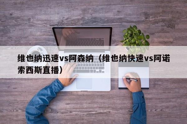 维也纳迅速vs阿森纳（维也纳快速vs阿诺索西斯直播）