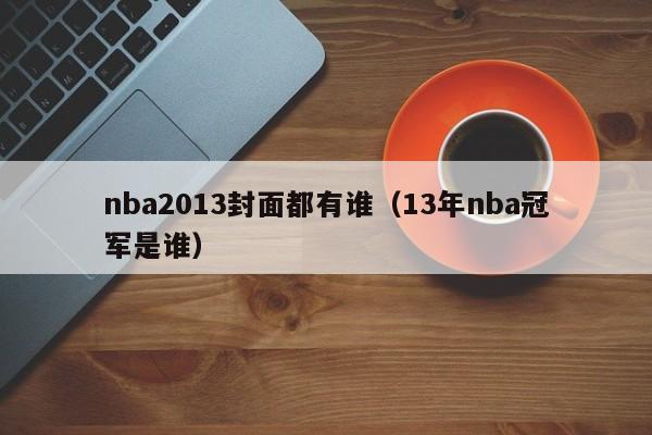 nba2013封面都有谁（13年nba冠军是谁）