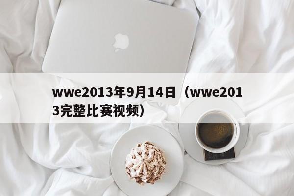 wwe2013年9月14日（wwe2013完整比赛视频）