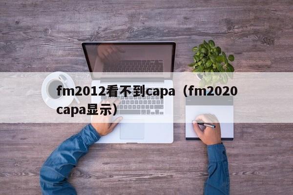 fm2012看不到capa（fm2020capa显示）