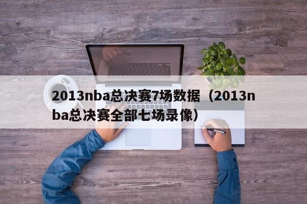 2013nba总决赛7场数据（2013nba总决赛全部七场录像）