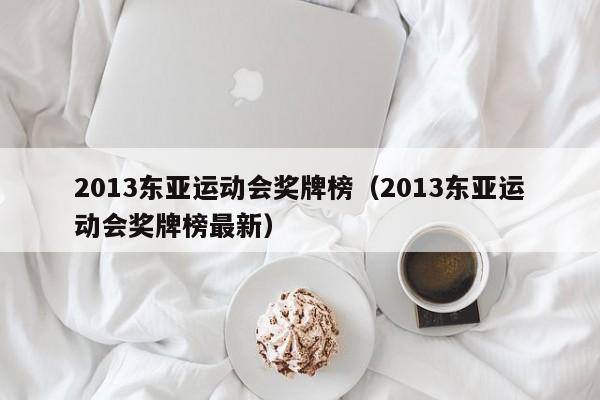 2013东亚运动会奖牌榜（2013东亚运动会奖牌榜最新）