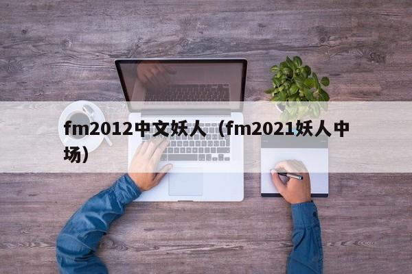 fm2012中文妖人（fm2021妖人中场）