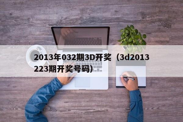 2013年032期3D开奖（3d2013223期开奖号码）