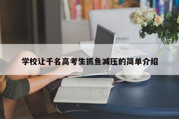 学校让千名高考生抓鱼减压的简单介绍