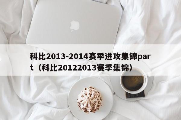 科比2013-2014赛季进攻集锦part（科比20122013赛季集锦）