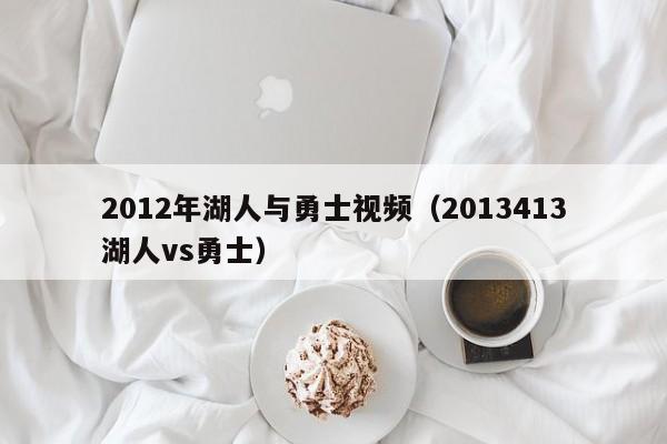 2012年湖人与勇士视频（2013413湖人vs勇士）