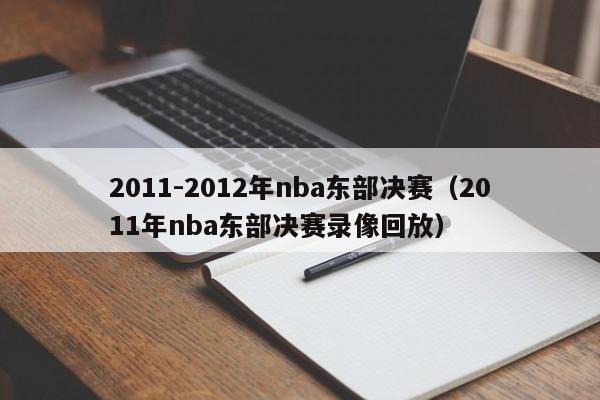 2011-2012年nba东部决赛（2011年nba东部决赛录像回放）