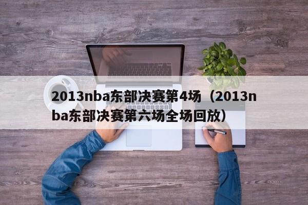 2013nba东部决赛第4场（2013nba东部决赛第六场全场回放）