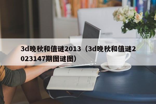 3d晚秋和值谜2013（3d晚秋和值谜2023147期图谜图）