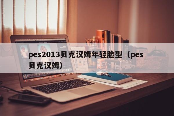 pes2013贝克汉姆年轻脸型（pes 贝克汉姆）