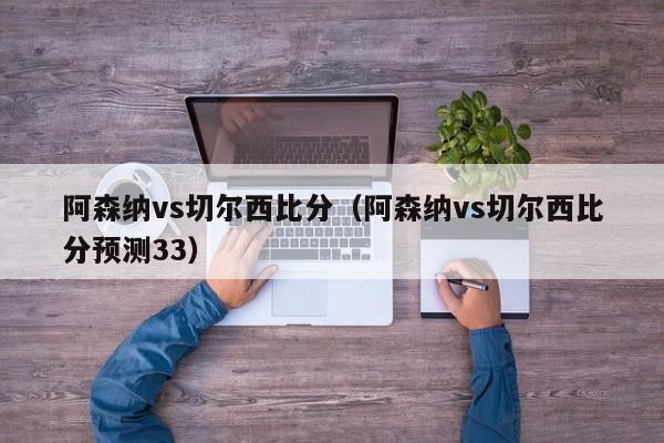 阿森纳vs切尔西比分（阿森纳vs切尔西比分预测33）