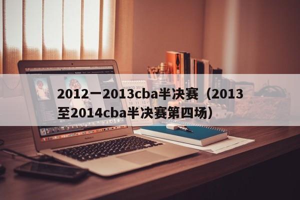 2012一2013cba半决赛（2013至2014cba半决赛第四场）