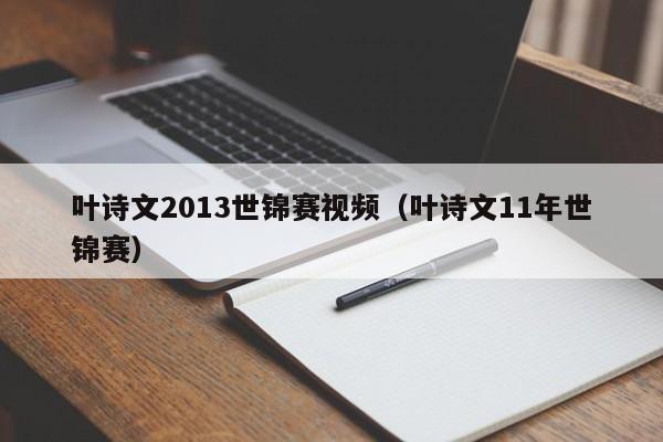 叶诗文2013世锦赛视频（叶诗文11年世锦赛）