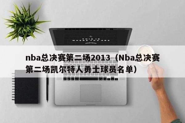 nba总决赛第二场2013（Nba总决赛第二场凯尔特人勇士球员名单）