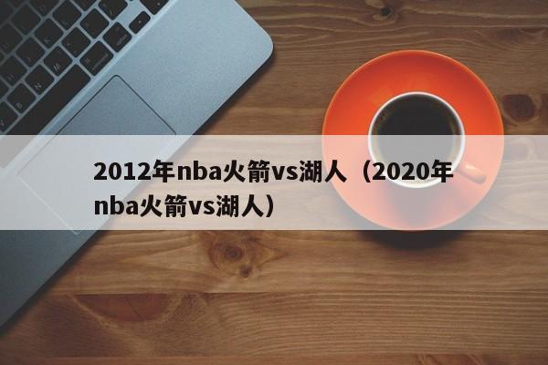 2012年nba火箭vs湖人（2020年nba火箭vs湖人）