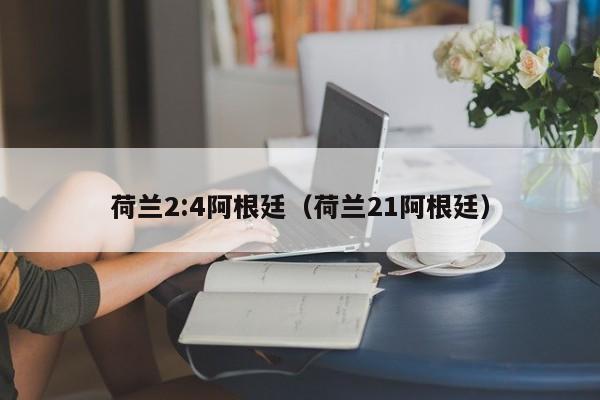 荷兰2:4阿根廷（荷兰21阿根廷）