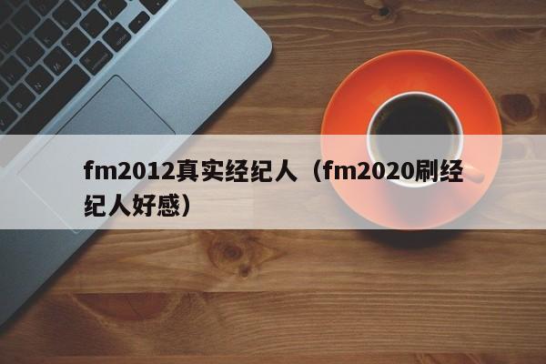 fm2012真实经纪人（fm2020刷经纪人好感）