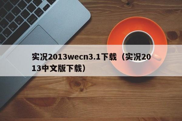 实况2013wecn3.1下载（实况2013中文版下载）