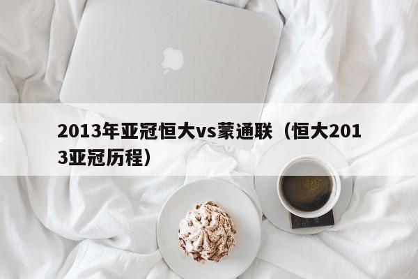 2013年亚冠恒大vs蒙通联（恒大2013亚冠历程）