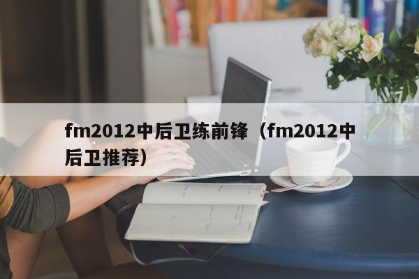 fm2012中后卫练前锋（fm2012中后卫推荐）