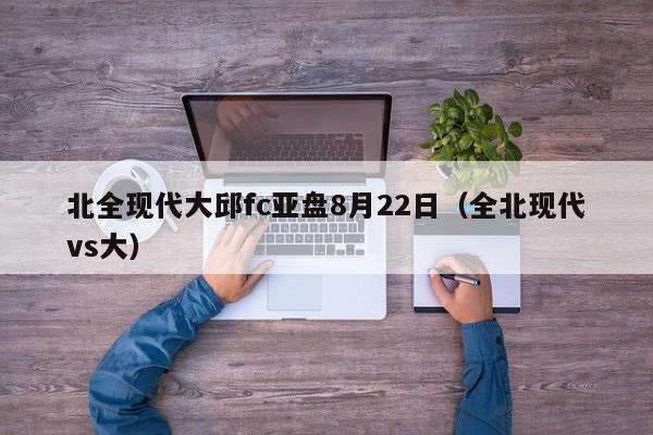 北全现代大邱fc亚盘8月22日（全北现代vs大）