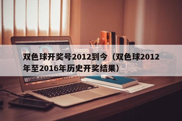 双色球开奖号2012到今（双色球2012年至2016年历史开奖结果）