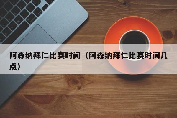 阿森纳拜仁比赛时间（阿森纳拜仁比赛时间几点）