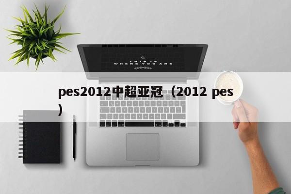 pes2012中超亚冠（2012 pes）